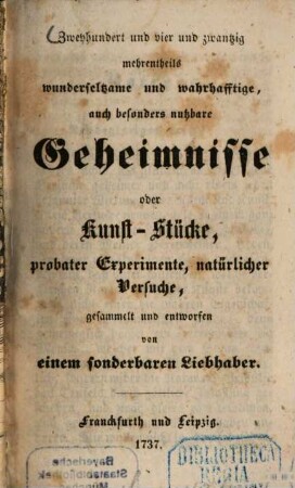 Zweyhundert und vier und zwantzig mehrentheils wunderseltzame und wahrhafftige auch besonders nutzbare Geheimnisse oder Kunst-Stücke probater Experimente, natürlicher Versuche