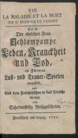 Vie, La Maladie Et La Mort De L'Honnete Femme : Das ist: Der ehrlichen Frau Schlampampe Leben, Kranckheit und Tod, in Zweyen Lust- und Trauer-Spielen vorgestellt