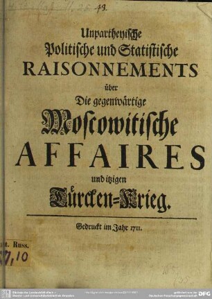 Unpartheyische Politische und Statistische Raisonnements über Die gegenwärtige Moscowitische Affaires und itzigen Türcken-Krieg