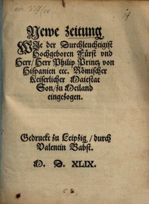 Neuwe Zeytung, wie der Durchleuchtigist Hochgeboren Fürst und Herr, Herr Philipp, Printz von Hispanien etc. Römischer Kayserlicher Mayestat Sun, zu Meylannd eingezogen