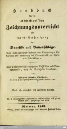 Handbuch für den architektonischen Zeichnungs-Unterricht und für die Verfertigung der Baurisse und Bauanschläge : nebst Holzberechnungs-Tabellen und Abhandlungen über Kenntniß und Anwendung des Baumaterials, über Fuhr- und Arbeitslöhne etc; mit 9 lithographirten Originaltafeln architektonischer und geometrischer Plane, Zeichnungen und Risse