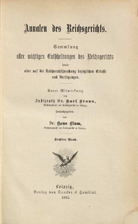 Annalen des Reichsgerichts : Sammlung aller wichtigen Entscheidungen d. Reichsgerichts sowie aller auf d. Reichsrechtsprechung bezüglichen Erlasse u. Verfügungen. 6. 1882