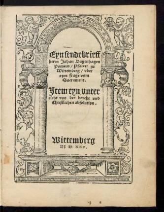 Eyn sendebrieff || herrn Johan Bugenhagen || Pomern/ Pfarrer zu || Wittemberg/ vber || eyne frage vom || Sacrament.|| Jtem eyn vnter||richt von der beycht vnd || Christlichen absolution.||