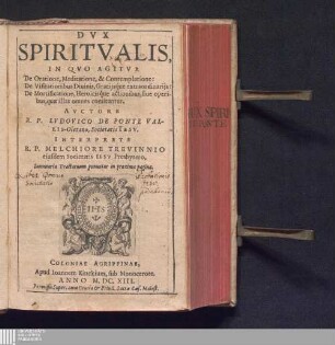 Dvx Spiritvalis : In Qvo Agitvr De Oratione, Meditatione, & Contemplatione: De Visitationibus Divinis, Gratijsque extraordinarijs: De Mortificatione, Heroicisque actionibus, sive operibus, quæ illas omnes comitantur