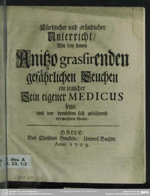 Kürtzlicher und gründlicher Unterricht, Wie bey denen Anitzo grassirenden gefährlichen Seuchen ein jeglicher Sein eigener Medicus seyn, und vor demselben sich gebührend verwahren könne