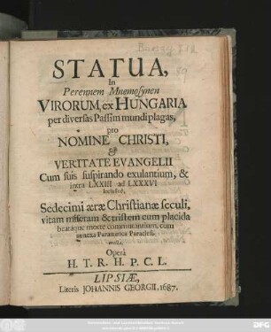 Statua, In Perennem Mnemosynen Virorum ex Hungaria per diversas Passim mundi plagas pro Nomine Christi, & Veritate Evangelii Cum suis suspirando exulantium, & intra LXXIII ad LXXXVI inclusive, Sedecimi aerae Christianae seculi, vitam miseram & tristem cum placida beataque morte commutantium, cum annexa Paraenetica Paraclesi, erecta