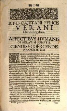 De Humanis Affectibus Ciendis, Et Corëcendis : Ad hominem de eorundem servitute manumittendum, Et Ad libertatem Christiani instituti, seu per régiam cœli viam, manuducendum Opus Tribus Tomis Digestum, Moribus corrigendis, vitijs amovendis, virtutibus promovendis, pietati fovendæ, amoliendæ impietati accomodatum ..., Tomus Primus. De Humanis Affectibus generatim sumptis