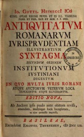 Io. Gottl. Heinecci ICti ... Antiqvitatvm Romanarvm Ivrisprvdentiam Illvstrantivm Syntagma Secvndvm Ordinem Institvtionvm Ivstiniani Digestvm : In Qvo Mvlta Ivris Romani Atqve Avctorvm Vetervm Loca Explicantvr Atqve Illvstrantvr, [1]