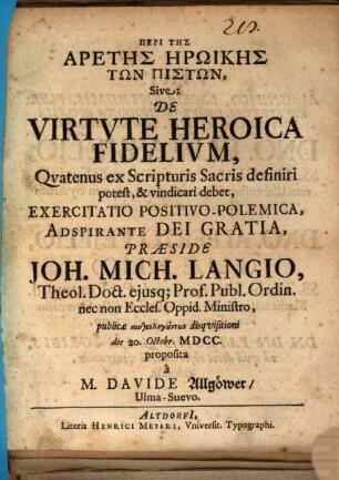 Peri Tēs Aretēs Ērōikēs Tōn Pistōn, Sive: De Virtute Heroica Fidelium, Quatenus ex Scripturis Sacris definiri potest, & vindicari debet, Exercitatio PositivoPolemica
