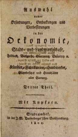 Auswahl neuer Erfindungen, Entdeckungen und Verbesserungen in der Oekonomie, Stadt- und Landwirthschaft, Feldbau, Viehzucht, Gärtnerey, Bräuerey etc. : für Künstler, Fabrikanten, Handwerker, Güterbesitzer und Haushälter aller Gattung, 3