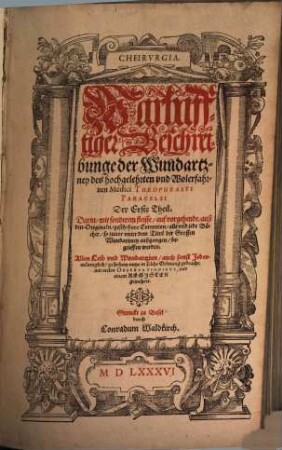 Cheirvrgia : Warhafftiger Beschreibunge der Wundartzney des hochgelehrten vnd Wolerfahrenen Medici Theophrasti Paracelsi, 1. Der ... Theil. Darin, mit sonderem fleisse, auf vorgehende, auß den Originaln, geschehene Correction, alle vnd jede Bücher, so zuuor vnter dem Titul der Grossen Wundartzney außgegangen, begrieffen werden