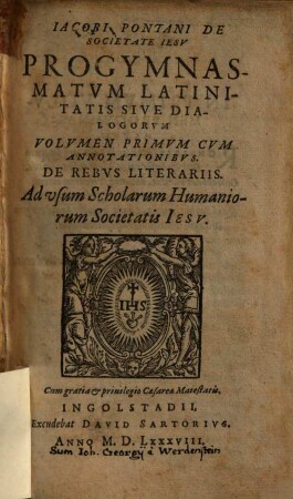 Jacobi Pontani De Societate Iesv Progymnasmatvm Latinitatis, Sive Dialogorvm Volumen ..., 1. De Rebus Literariis