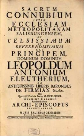 Connubium Sacrum inter ecclesiam Metropolitanam Salisburgensem et celsissiman principem Leopoldum Antonium Eleutherium ... cum ... Archiepiscopus renuntiaretur ...