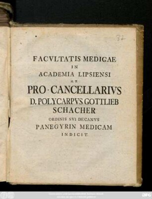 Facvtatis Medicae In Academia Lipsiensi H. T. Pro-Cancellarivs D. Polycarpvs Gottlieb Schacher Ordinis Svi Decanvs Panegyrin Medicam Indicit