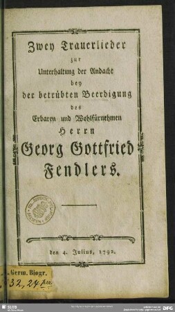 Zwey Trauerlieder zur Unterhaltung der Andacht bey der betrübten Beerdigung des ... Georg Gottfried Fendlers