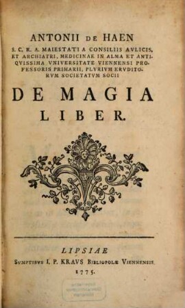 Antonii De Haen S.C.R.A. Maiestati A Consiliis Avlicis, Et Archiatri, Medicinae In Alma Et Antiqvissima Vniversitate Viennensi Professoris Primarii, Plvrimvm Ervditorvm Societatvm Socii De Magia Liber