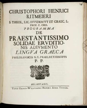 Christophori Henrici Ritmeieri S. Theol. Lic. Eivsdem Vt Et Graec. L. Prof. P. Ord. Programma De Praestantissimo Solidae Ervditionis Adivmento Lingva Graeca Philologicis N.T. Praelectionibvs P. P. : [Scribedam in Acad. Jul. a. d. XIII. Octobr. ... M DCCX.]