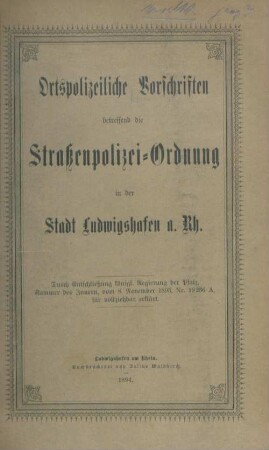 Ortspolizeiliche Vorschriften betreffend die Straßenpolizei-Ordnung in der Stadt Ludwigshafen a. Rh. : durch Entschließung königl. Regierung der Pfalz, Kammer des Innern vom 8. Nov. 1893, Nr. 19 236 A, für vollziehbar erklärt