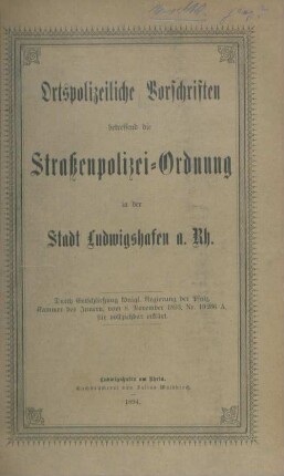 Ortspolizeiliche Vorschriften betreffend die Straßenpolizei-Ordnung in der Stadt Ludwigshafen a. Rh. : durch Entschließung königl. Regierung der Pfalz, Kammer des Innern vom 8. Nov. 1893, Nr. 19 236 A, für vollziehbar erklärt