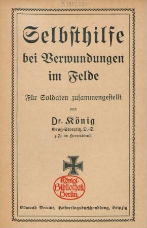 Selbsthilfe bei Verwundungen im Felde : für Soldaten zusammengestellt von Dr. König, Groß-Strehlitz, O.-S.