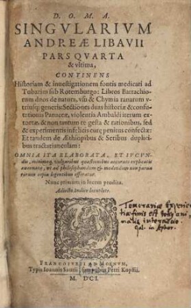 Singularium Andreae Libavii Pars ..., 4. Continens Historiam & investigationem fontis medicati ad Tubarim sub Rotemburgo: Libros Batrachiorum duos ...: Sectiones duas historiae & confutationis Panaceae ...Et tandem de Aethiopibus & Seribus duplicibus tractatiunculam ...
