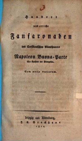 Hundert und etliche Fanfaronaden des Corsikanischen Abentheurers Napoleon Buona-Parte Ex-Kaisers der Franzosen : cum notis variorum