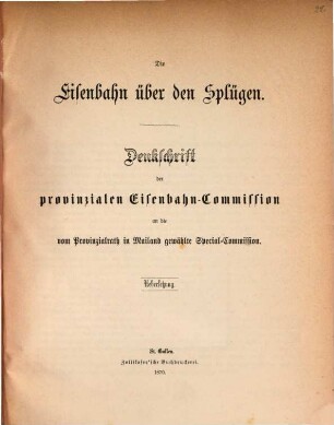 Die Eisenbahn über den Splügen : Denkschrift der provinzialen Eisenbahn-Commission an die vom Provinzialrath in Mailand gewählte Special-Commission ; Uebersetzung