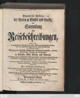 Bd. 17: Allgemeine Historie der Reisen zu Wasser und zu Lande; oder Sammlung aller Reisebeschreibungen, welche bis itzo in verschiedenen Sprachen von allen Völkern herausgegeben worden, und einen vollständigen Begriff von der neuern Erdbeschreibung und Geschichte machen : Worinnen der wirkliche Zustand aller Nationen vorgestellet, und das Merkwürdigste, Nützlichste und Wahrhaftigste in Europa, Asia, Africa und America ... enthalten ist ; Mit nöthigen Landkarten ... und mancherley Abbildungen ... versehen