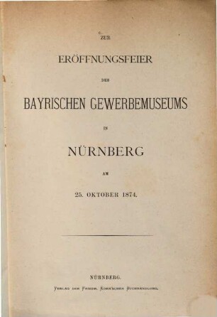 Zur Eröffnungsfeier des Bayrischen Gewerbemuseums in Nürnberg am 25. Oktober 1874