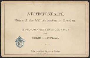 Albertstadt. Sämmtliche Militärbauten in Dresden : Albertstadt. Sämmtliche Militärbauten in Dresden. Titelblatt. Buchdruck, 18 Photographien nach der Natur nebst Übersichtsplan. Verlag Adolf Gutbier, Dresden 1880. Verwalter: SLUB Dresden Hist.Sax.G.573 m