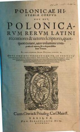 Polonicae Historiae Corpvs : Hoc Est, Polonicarvm Rervm Latini recentiores & ueteres scriptores, quotquot extant, uno volumine compraehensi omnes, & in aliquot distributi Tomos