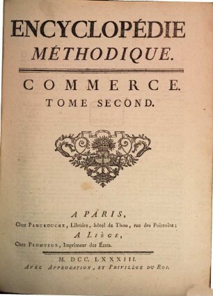 Encyclopédie Méthodique, Ou Par Ordre De Matieres : Par Une Société De Gens De Lettres, De Savants Et D'Artistes ; Précédée d'un Vocabulaire universel, servant de Table pour tout l'Ouvrage, ornée des Portraits de MM. Diderot et D'Alembert, premiers Éditeurs de l'Encyclopédie. [15],2, Commerce ; T. 2