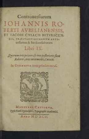 Controuersiarum Iohannis Roberti Avrelianensis, Et Iacobi Cviacii Bitvricensis, Praestantissimorvm Antecessorum & Iurisconsultorum Libri IX. : Quorum tres priores et tres posteriores sunt Roberti; tres intermedii, Cuiacii