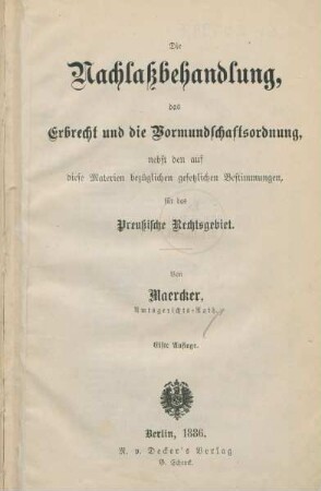 Die Nachlaßbehandlung, das Erbrecht und die Vormundschaftsordnung : nebst den auf diese Materien bezüglichen gesetzlichen Bestimmungen für das Preußische Rechtsgebiet