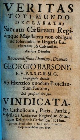 Veritas toti mundo declarata : Sacram Caesaream Regiamque Majestatem non obligari ad tolerandos in Ungaria Lutheranos, & Calvinistas