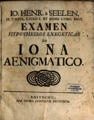 Jo. Henr. a Seelen, SS. Theol. Licent. Et Gymn. Lubec. Rect. Examen Hypotheseos Exegeticae De Jona Aenigmatico