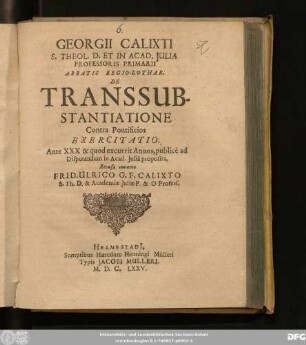 Georgii Calixti ... De Transsubstantiatione Contra Pontificios Exercitatio : Ante XXX & quod excurrit Annos, publice ad Disputandum in Acad. Iulia proposita