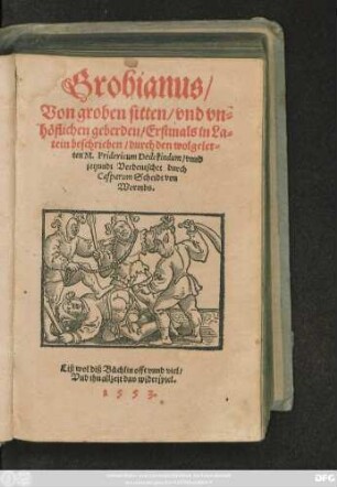 Grobianus/|| Von groben sitten/ vnd vn=||höflichen geberden ... || vnnd || jetzundt Verdeutschet durch || Casparum Scheidt von || Wormbs.||