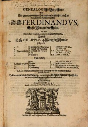 Genealogische Verzeichnus Was Die zu gegenwertiger Zeit regierende Käiserl. auch zu Hungarn vnd Böheim Königl. Maj. 1. H.H. Ferdinandvs, Dieses Namens der Dritte. Wie auch Deroselben Titulo Agnationis nechste Verwandte, Nemlich 2. H.H. Philippus 4. König in Hispania, Folgends ... In sieben Gradibus, Vnd denen darinnen begriffen 254 generationibus an Käiser, Königen, Churfürsten vnd andern hohen Potentaten, zu Voreltern gehabt, vnd erhalten haben