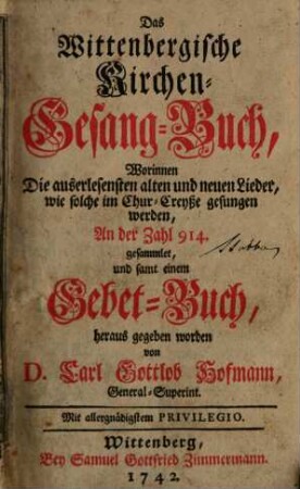 Das Wittenbergische Kirchen-Gesang-Buch : Worinne die auserlesensten alten und neuen Lieder, wie solche im Chur-Creyße gesungen werden