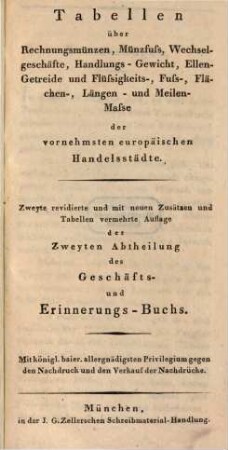 Tabellen über Rechnungsmünzen, Münzfuß, Wechselgeschäfte, Handlungs-Gewicht, Ellen-, Getreide- und Flüssigkeits-, Fuß- Flächen-, Längen- und Meilen-Maße der vornehmsten europäischen Handelsstädte
