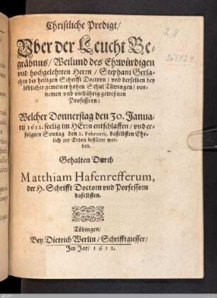 Christliche Predigt, Vber der Leucht Begräbnus, Weilund des ... Stephani Gerlachen : der heiligen Schrifft Doctorn, vnd derselben bey löblicher gemeiner hohen Schul Tüwingen, vornemen vnd vieljährig geweßnen Professorn: Welcher Donnerstag den 30. Januarij 1612. ... entschlaffen, vnd ... den 2. Februarij ... bestättet worden