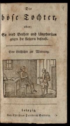 Die böse Tochter, oder: So wird Bosheit und Ungehorsam gegen die Aeltern bestraft : Eine Geschichte zur Warnung