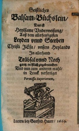 Geistliches BalsamBüchslein Das ist Heylsame Underweisung Auß dem allerheyligisten Leyden unnd Sterben Christi Jesu unsers Heylands : In allerhand Trübsal unnd Noth gantz tröstlich zugebrauchen