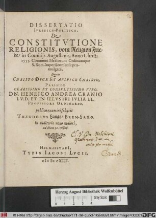 Dissertatio Iuridico-Politica, De Constitutione Religionis, vom ReligionFriede/ in Comitiis Augustanis, Anno Christi 1555. Communi Electorum Ordinumque S. Rom. Imperii consensu promulgata