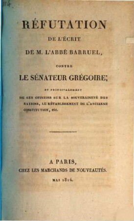 Réfutation de l'écrit de M. l'abbé Barruel, contre le sénateur Grégoire : et principalement de ses opinions sur la souveraineté des nations, le rétablissement de l'ancienne constitution, etc.