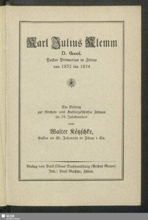 Karl Julius Klemm, D. theol. : Pastor Primarius in Zittau von 1832 bis 1874 : ein Beitrag zur Kirchen- und Kulturgeschichte Zittaus im 19. Jahrhundert
