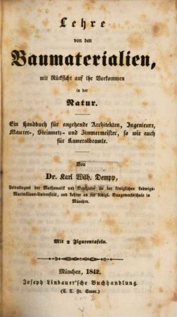 Lehre von den Baumaterialien, mit Rücksicht auf ihr Vorkommen in der Natur : ein Handbuch für angehende Architekten, Ingenieure, Maurer-, Steinmetz- und Zimmermeister, so wie auch für Kameralbeamte