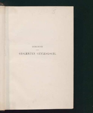 Lehrbuch der gesammten Gynäkologie : eine Darstellung der physiologischen und pathologischen Functionen der weiblichen Sexualorgane im schwangeren und nicht schwangeren Zustande