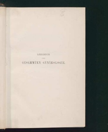 Lehrbuch der gesammten Gynäkologie : eine Darstellung der physiologischen und pathologischen Functionen der weiblichen Sexualorgane im schwangeren und nicht schwangeren Zustande